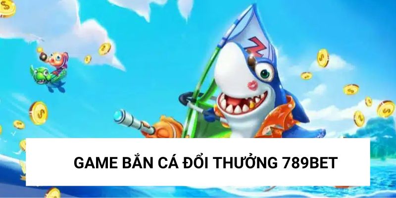 ban-ca-789bet-luon-duoc-yeu-thich